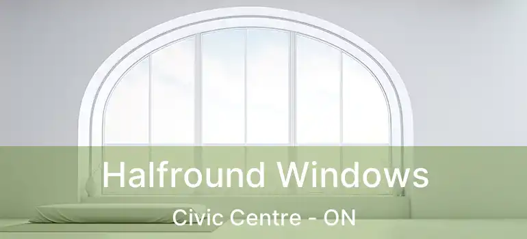  Halfround Windows Civic Centre - ON