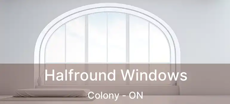  Halfround Windows Colony - ON
