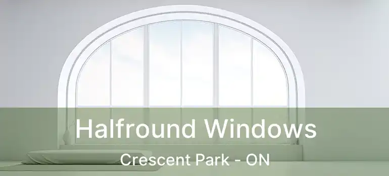  Halfround Windows Crescent Park - ON