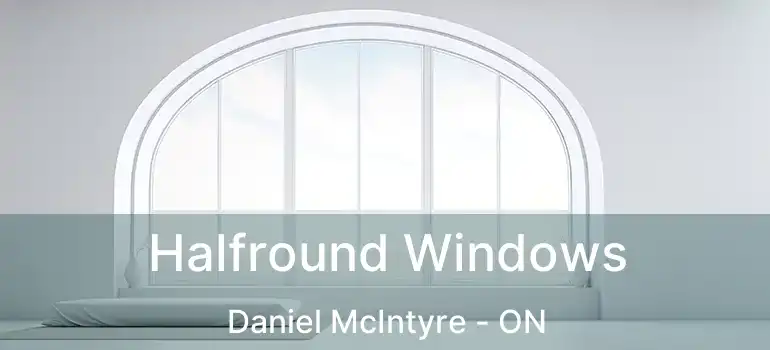  Halfround Windows Daniel McIntyre - ON