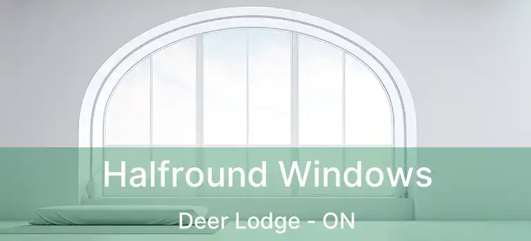  Halfround Windows Deer Lodge - ON