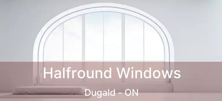  Halfround Windows Dugald - ON