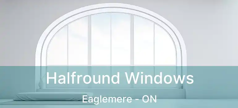  Halfround Windows Eaglemere - ON
