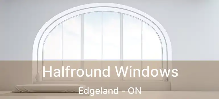  Halfround Windows Edgeland - ON