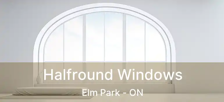  Halfround Windows Elm Park - ON