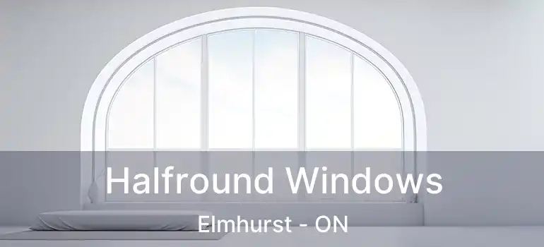  Halfround Windows Elmhurst - ON