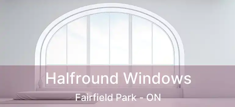  Halfround Windows Fairfield Park - ON