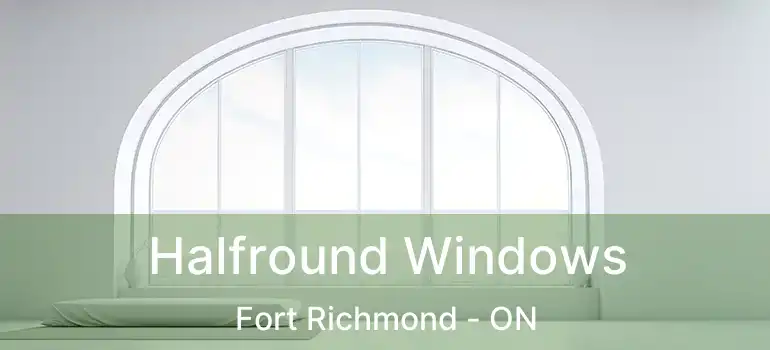  Halfround Windows Fort Richmond - ON