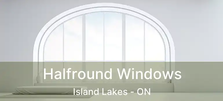  Halfround Windows Island Lakes - ON