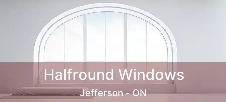  Halfround Windows Jefferson - ON