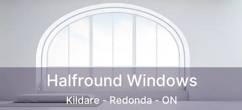  Halfround Windows Kildare - Redonda - ON