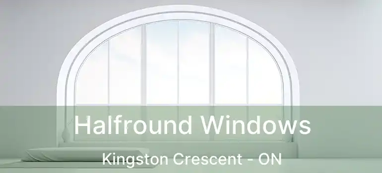  Halfround Windows Kingston Crescent - ON