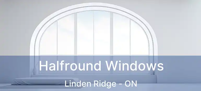  Halfround Windows Linden Ridge - ON