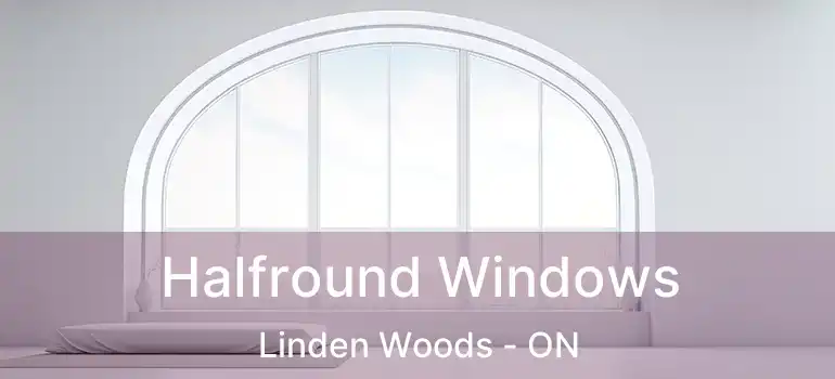  Halfround Windows Linden Woods - ON