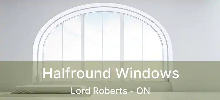  Halfround Windows Lord Roberts - ON