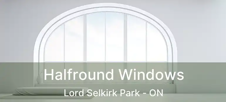  Halfround Windows Lord Selkirk Park - ON