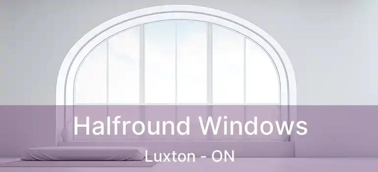  Halfround Windows Luxton - ON