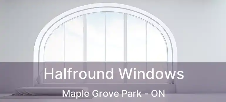  Halfround Windows Maple Grove Park - ON