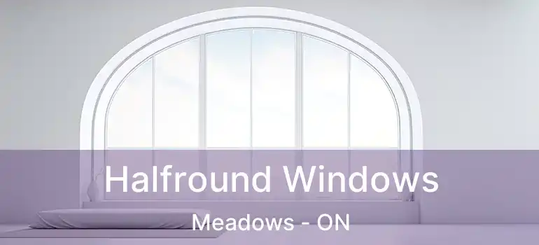  Halfround Windows Meadows - ON