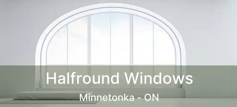  Halfround Windows Minnetonka - ON
