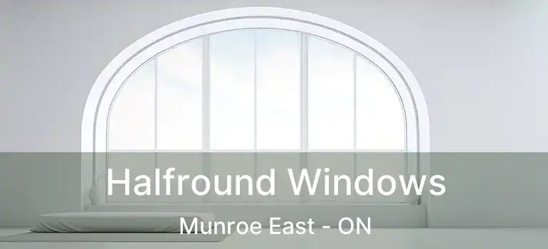  Halfround Windows Munroe East - ON