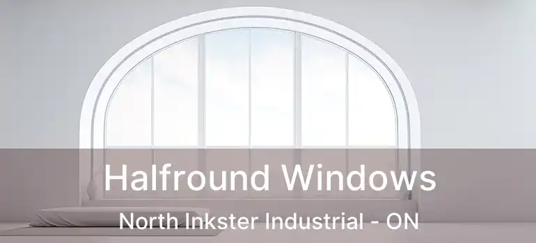  Halfround Windows North Inkster Industrial - ON