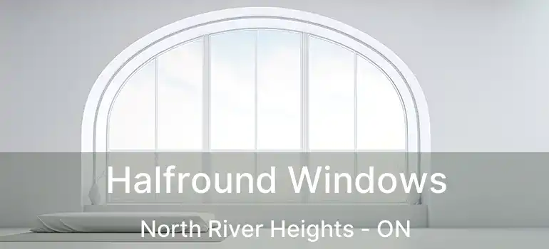  Halfround Windows North River Heights - ON