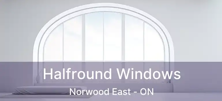  Halfround Windows Norwood East - ON