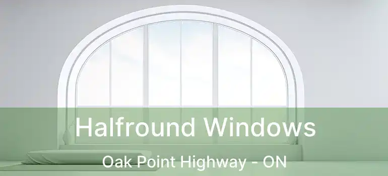  Halfround Windows Oak Point Highway - ON