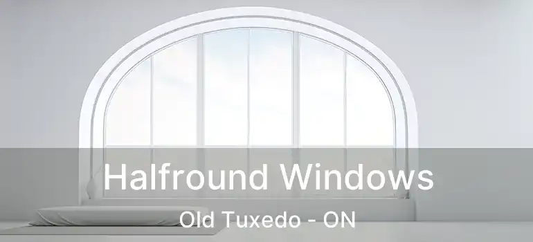  Halfround Windows Old Tuxedo - ON