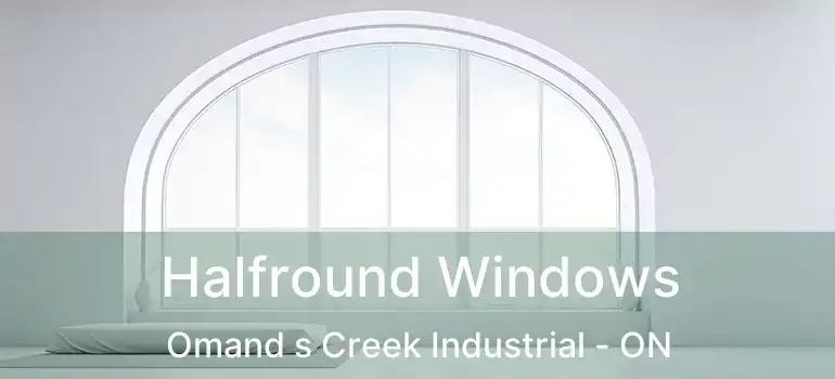  Halfround Windows Omand s Creek Industrial - ON