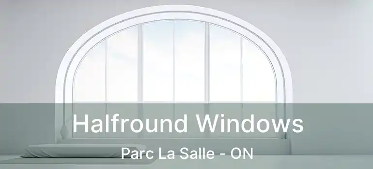 Halfround Windows Parc La Salle - ON