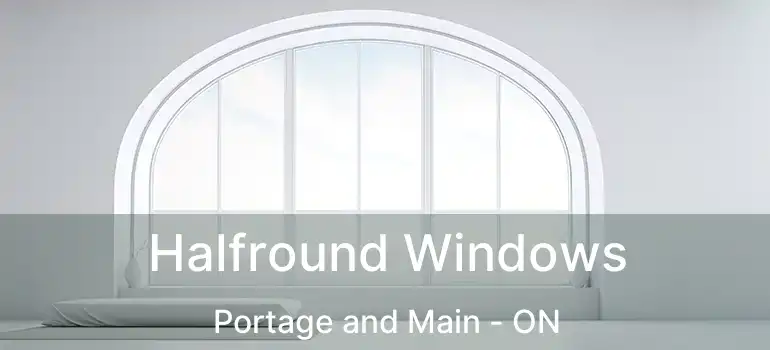  Halfround Windows Portage and Main - ON