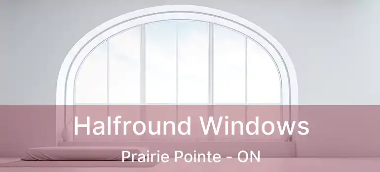  Halfround Windows Prairie Pointe - ON