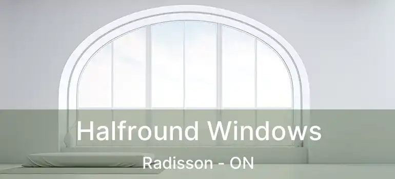  Halfround Windows Radisson - ON