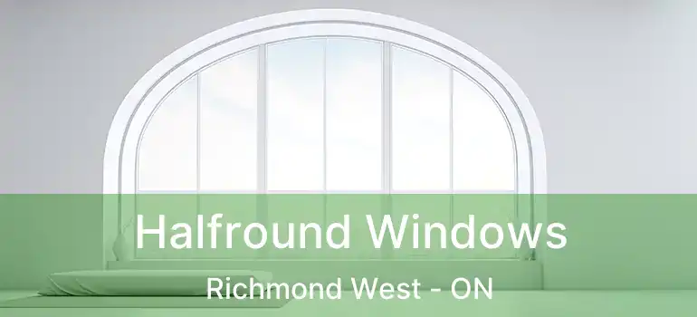  Halfround Windows Richmond West - ON
