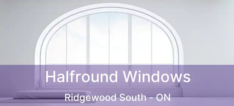  Halfround Windows Ridgewood South - ON