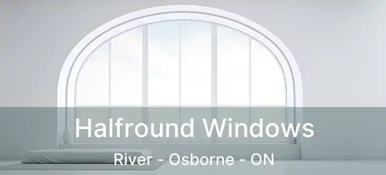  Halfround Windows River - Osborne - ON