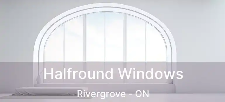  Halfround Windows Rivergrove - ON