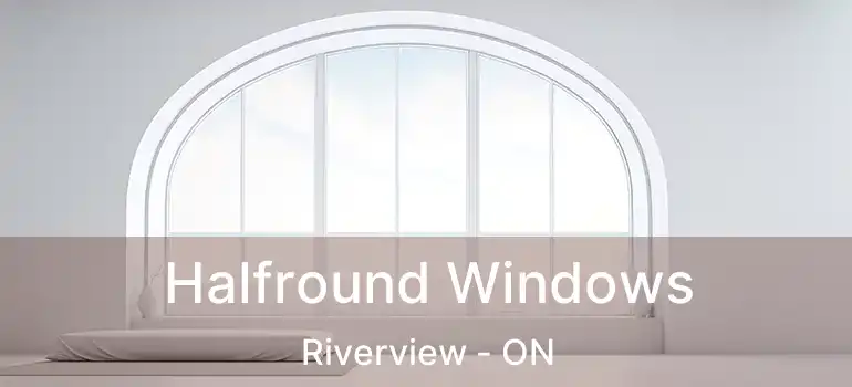  Halfround Windows Riverview - ON