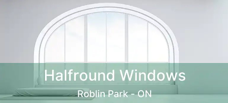  Halfround Windows Roblin Park - ON