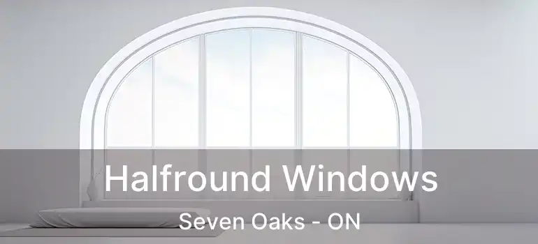  Halfround Windows Seven Oaks - ON