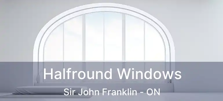  Halfround Windows Sir John Franklin - ON