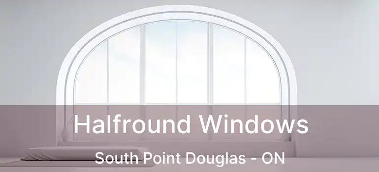  Halfround Windows South Point Douglas - ON