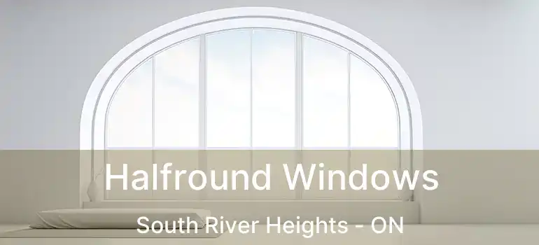 Halfround Windows South River Heights - ON
