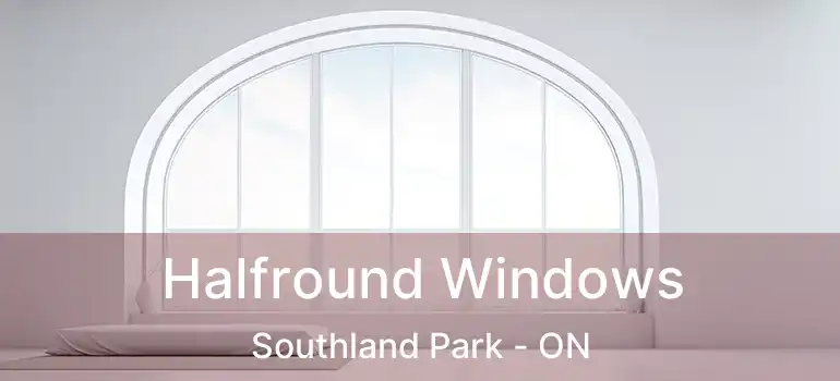  Halfround Windows Southland Park - ON