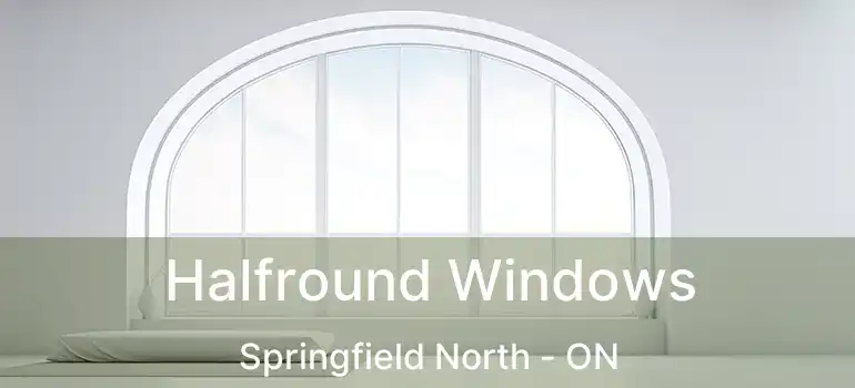  Halfround Windows Springfield North - ON