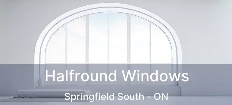  Halfround Windows Springfield South - ON