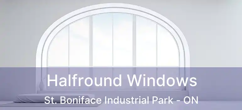  Halfround Windows St. Boniface Industrial Park - ON