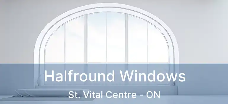  Halfround Windows St. Vital Centre - ON